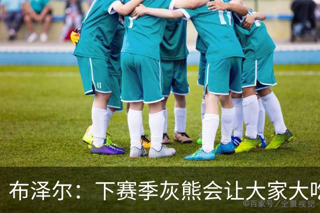 布泽尔：下赛季灰熊会让大家大吃一惊 我们会打出相当特别的东西