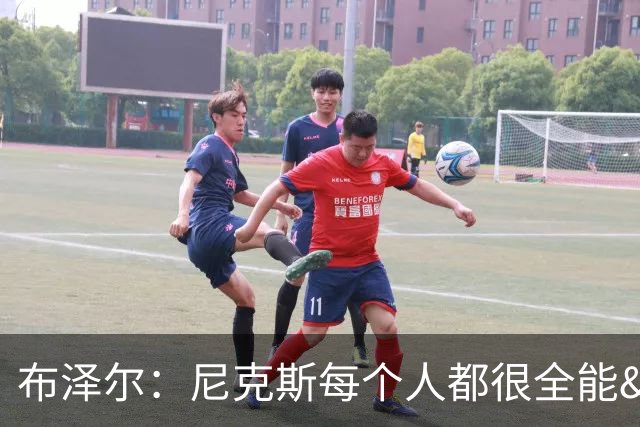 布泽尔：尼克斯每个人都很全能&位置感模糊 这也是我比赛风格