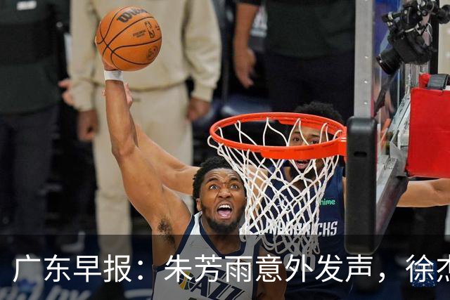 广东早报：朱芳雨意外发声，徐杰赴美特训，广东分组新鲜出炉