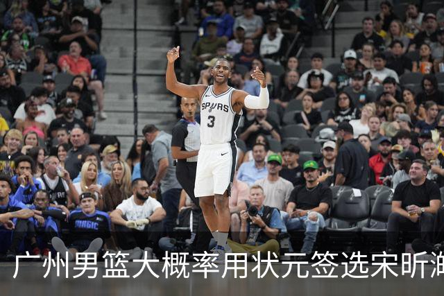 广州男篮大概率用状元签选宋昕澔 外界期待他能成为下一个陈盈骏