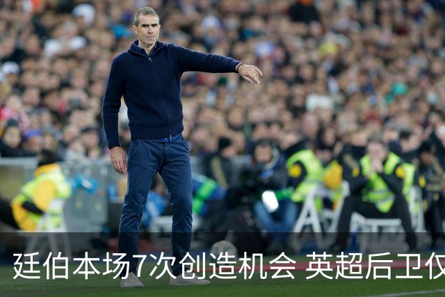 廷伯本场7次创造机会 英超后卫仅阿诺德曾做到