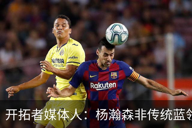 开拓者媒体人：杨瀚森非传统蓝领中锋 无法像克林根迅速融入球队