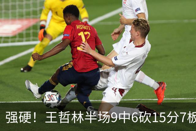 强硬！王哲林半场9中6砍15分7板&两项数据领跑全队 压哨补篮反超