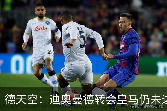 德天空：迪奥曼德转会皇马仍未达成协议 还要再谈判
