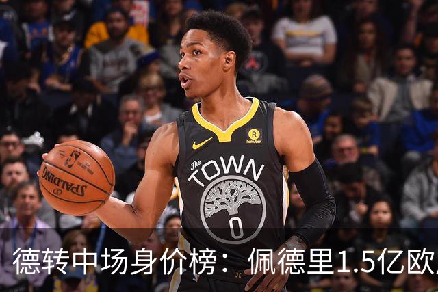 德转中场身价榜：佩德里1.5亿欧居首，前十均过亿