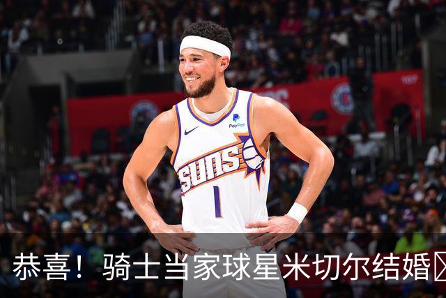 恭喜！骑士当家球星米切尔结婚🎉杰伦·布朗+热巴到场祝贺