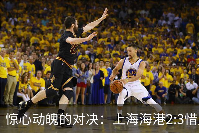 惊心动魄的对决：上海海港2:3惜败辽宁铁人，赛季前景堪忧