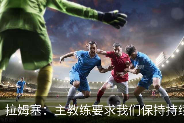 拉姆塞：主教练要求我们保持持续的高位逼抢，并做到攻防兼备