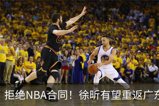拒绝NBA合同！徐昕有望重返广东队，杜锋惨遭重大打击！