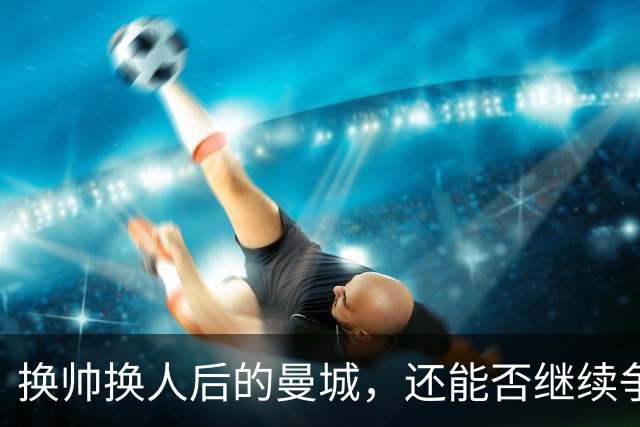 换帅换人后的曼城，还能否继续争冠？