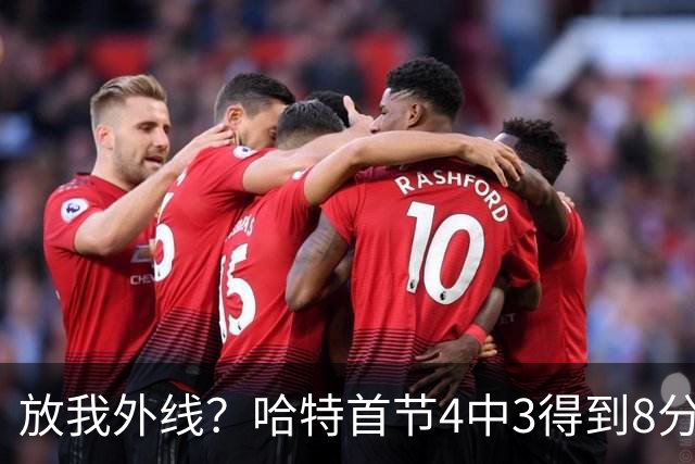 放我外线？哈特首节4中3得到8分3板&三分3中2 得分全队最高
