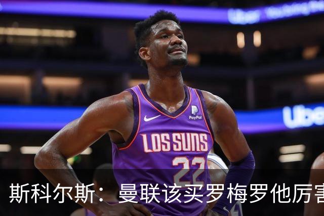 斯科尔斯：曼联该买罗梅罗他厉害又便宜；下季前3+足总杯就算成功
