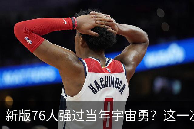 新版76人强过当年宇宙勇？这一次杜兰特错的离谱了