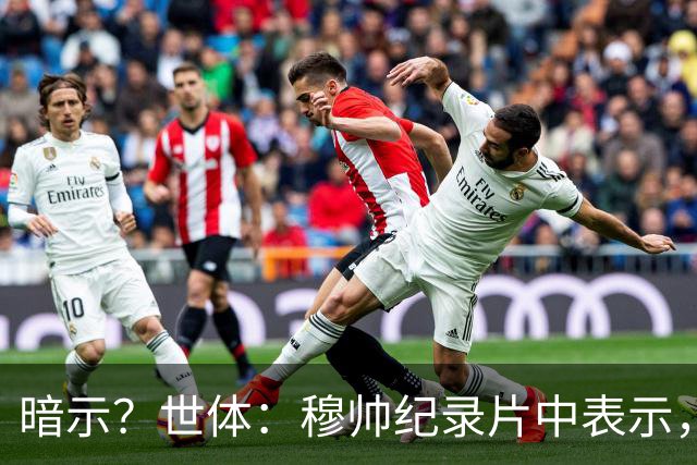 暗示？世体：穆帅纪录片中表示，有些主帅会休息一年，这是种软弱