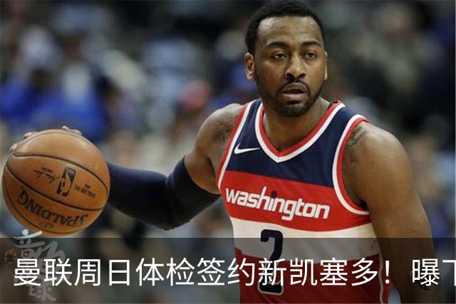 曼联周日体检签约新凯塞多！曝下赛季培养计划，卡里克暂时用不上