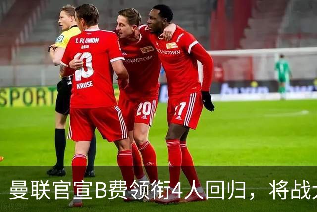 曼联官宣B费领衔4人回归，将战大巴黎！曝芒特成英超首轮先发热门