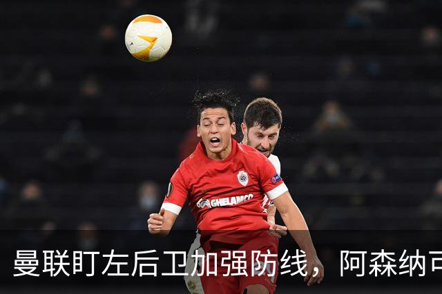 曼联盯左后卫加强防线，阿森纳可谈斯凯利转会