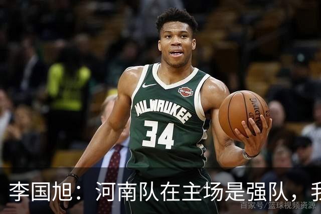 李国旭：河南队在主场是强队，我们每个队员都有积极的比赛欲望