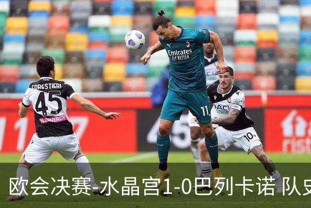 欧会决赛-水晶宫1-0巴列卡诺 队史首夺欧战冠军+2年3冠