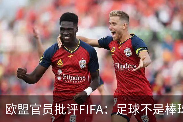 欧盟官员批评FIFA：足球不是棒球，无休止的商业化在侵蚀这项运动