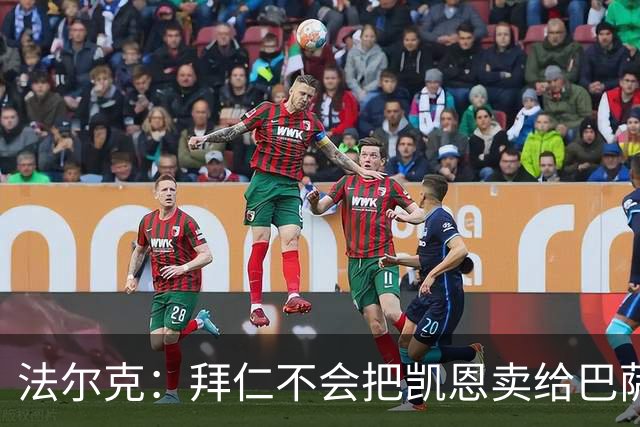 法尔克：拜仁不会把凯恩卖给巴萨，双方已经在谈续约