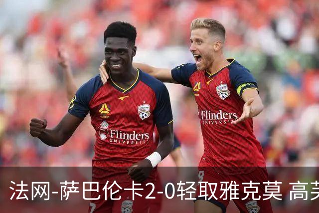 法网-萨巴伦卡2-0轻取雅克莫 高芙阿尼西莫娃挺进32强
