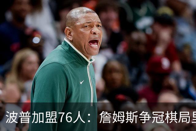 波普加盟76人：詹姆斯争冠棋局里的一枚筹码？