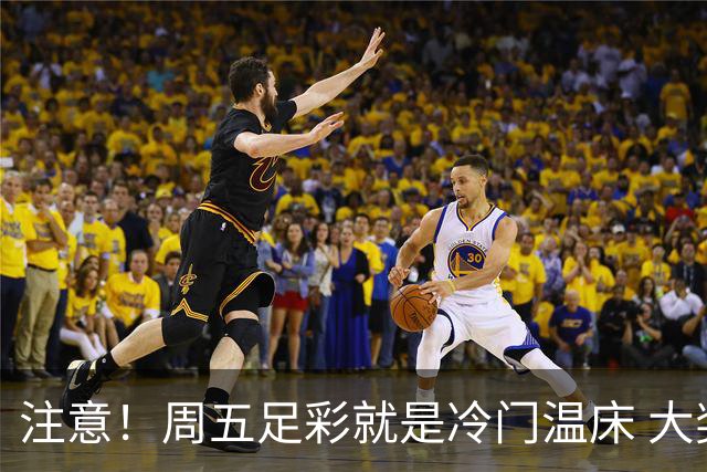 注意！周五足彩就是冷门温床 大奖格局重防大冷