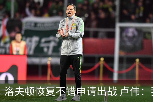 洛夫顿恢复不错申请出战 卢伟：我会做一些调整