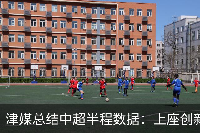 津媒总结中超半程数据：上座创新高，场均进球2.99个有所下滑