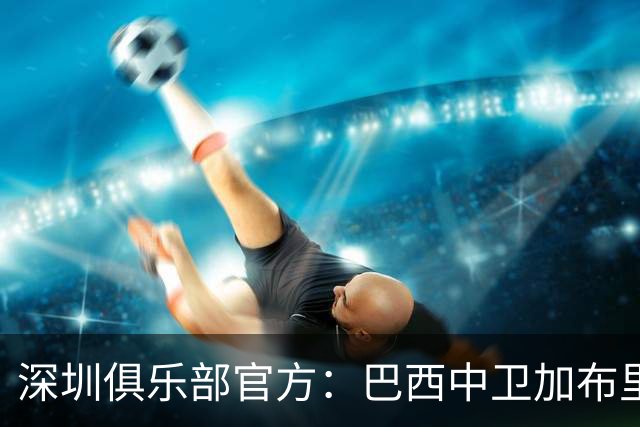 深圳俱乐部官方：巴西中卫加布里埃尔加盟