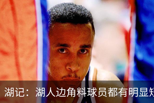 湖记：湖人边角料球员都有明显短板 在交易市场上没什么价值