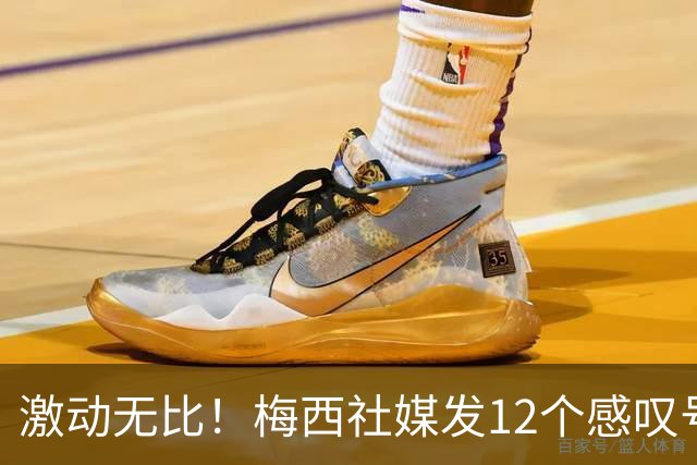 激动无比！梅西社媒发12个感叹号：感谢相信球队的人，冲啊阿根廷