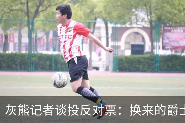 灰熊记者谈投反对票：换来的爵士首轮签贬值 他们已连续抽中前5