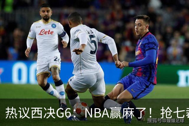 热议西决G6：NBA赢麻了！抢七裁判不会瞎吹了
