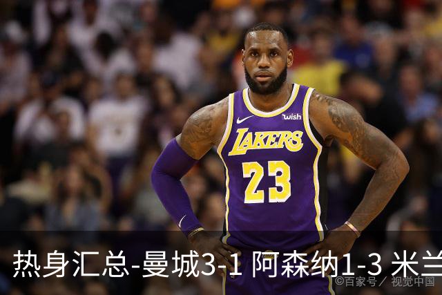 热身汇总-曼城3-1 阿森纳1-3 米兰德比平大巴黎脆败
