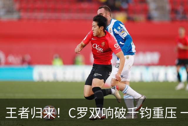 王者归来！C罗双响破千钧重压 一个细节竟然骗过全世界