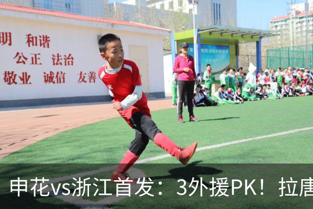 申花vs浙江首发：3外援PK！拉唐、阿苏埃先发，朴镇燮 王钰栋出战