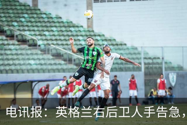 电讯报：英格兰右后卫人手告急，詹姆斯认为自己本届世界杯能复出