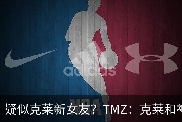 疑似克莱新女友？TMZ：克莱和神秘女伴一同参加音乐节