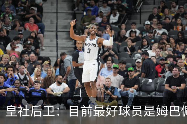 皇社后卫：目前最好球员是姆巴佩 世界杯上最喜欢的中卫是库巴西