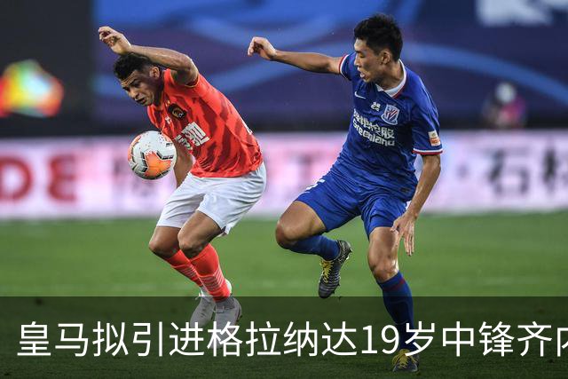 皇马拟引进格拉纳达19岁中锋齐内比