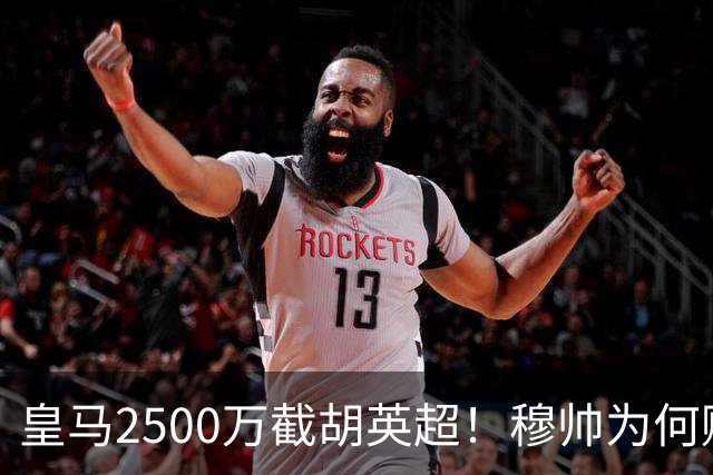 皇马2500万截胡英超！穆帅为何赌上未来押注这个“愣头青”？