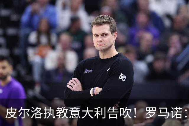 皮尔洛执教意大利告吹！罗马诺：马尔蒂尼和莱昂纳多也将受到牵连