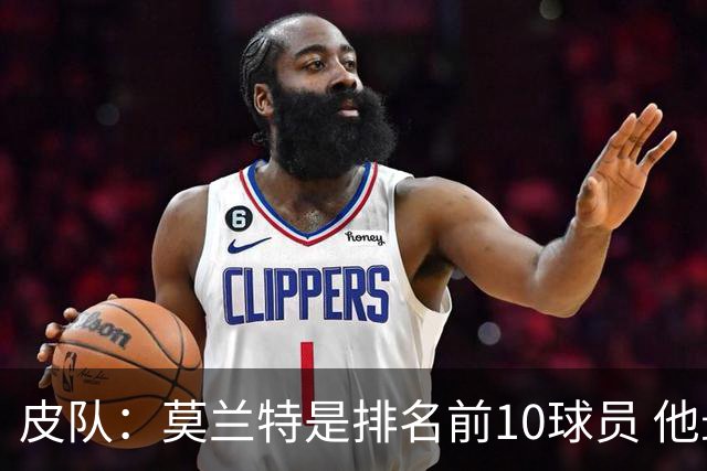 皮队：莫兰特是排名前10球员 他最需证明自己