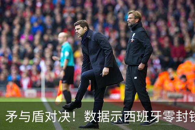 矛与盾对决！数据示西班牙零封铁军小胜比利时