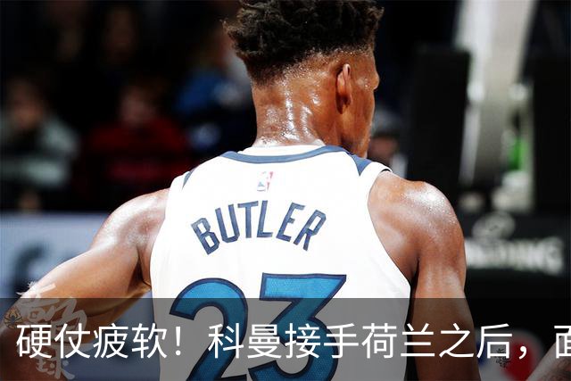 硬仗疲软！科曼接手荷兰之后，面对世界排名前25球队时0胜6平8负