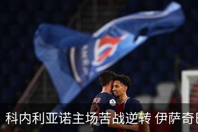 科内利亚诺主场苦战逆转 伊萨奇巴希客场失利