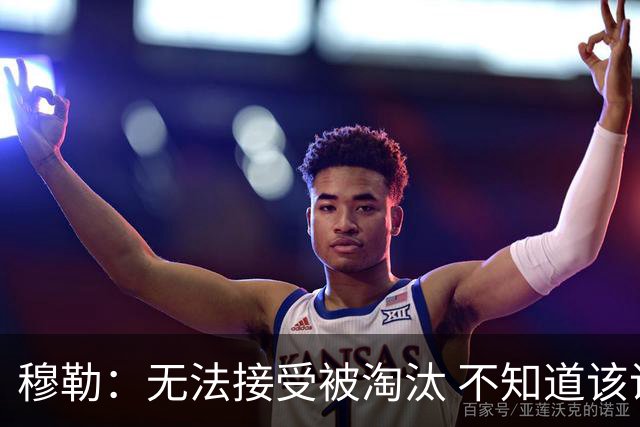 穆勒：无法接受被淘汰 不知道该说什么