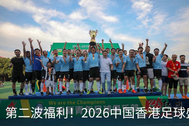 第二波福利！2026中国香港足球盛会8月回归 小吧再送12张比赛球票